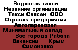 Водитель такси › Название организации ­ Такси Сапсан, ООО › Отрасль предприятия ­ Автоперевозки › Минимальный оклад ­ 40 000 - Все города Работа » Вакансии   . Крым,Симоненко